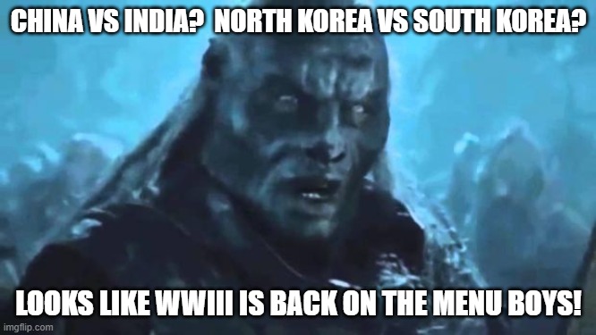 Lord of the Rings Meat's back on the menu | CHINA VS INDIA?  NORTH KOREA VS SOUTH KOREA? LOOKS LIKE WWIII IS BACK ON THE MENU BOYS! | image tagged in lord of the rings meat's back on the menu,memes | made w/ Imgflip meme maker