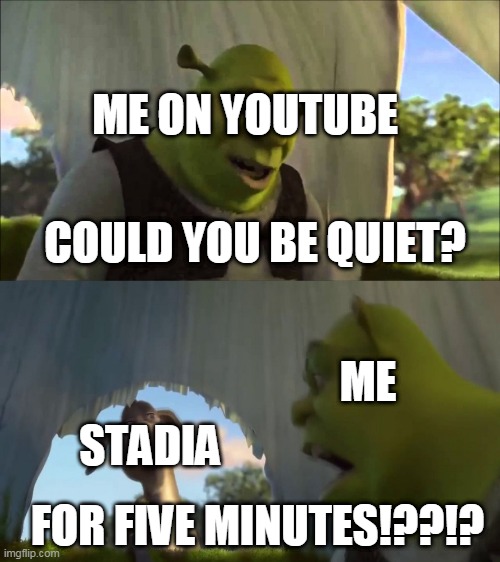 Stadia ads be like | ME ON YOUTUBE; COULD YOU BE QUIET? ME; STADIA; FOR FIVE MINUTES!??!? | image tagged in shrek five minutes | made w/ Imgflip meme maker