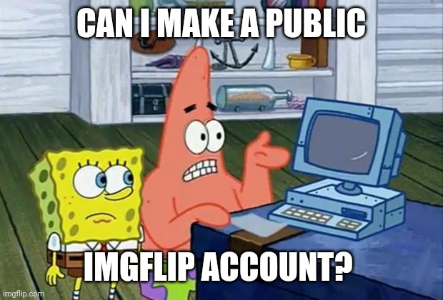 To see how long it takes for a troll to delete it. | CAN I MAKE A PUBLIC; IMGFLIP ACCOUNT? | image tagged in patrick technology | made w/ Imgflip meme maker