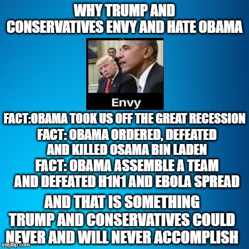 Obama accomplishments | FACT:OBAMA TOOK US OFF THE GREAT RECESSION; FACT: OBAMA ORDERED, DEFEATED AND KILLED OSAMA BIN LADEN; FACT: OBAMA ASSEMBLE A TEAM AND DEFEATED H1N1 AND EBOLA SPREAD; AND THAT IS SOMETHING TRUMP AND CONSERVATIVES COULD NEVER AND WILL NEVER ACCOMPLISH | image tagged in dnc,joe biden,democrats,liberals,donald trump | made w/ Imgflip meme maker