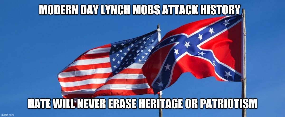 We honor our collective heritage | MODERN DAY LYNCH MOBS ATTACK HISTORY; HATE WILL NEVER ERASE HERITAGE OR PATRIOTISM | image tagged in confederate/american flag,we honor our collective heritage,hate breeds hate,american history matters,american exceptionalism,god | made w/ Imgflip meme maker