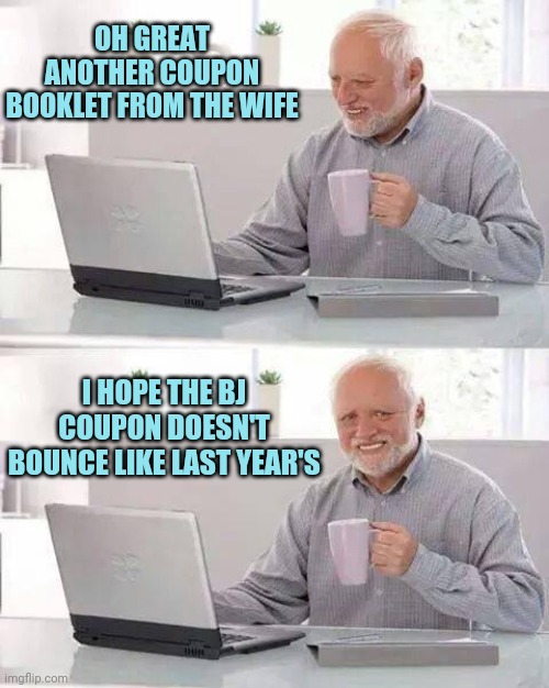 Hide the Pain Harold Meme | OH GREAT ANOTHER COUPON BOOKLET FROM THE WIFE; I HOPE THE BJ COUPON DOESN'T BOUNCE LIKE LAST YEAR'S | image tagged in memes,hide the pain harold | made w/ Imgflip meme maker