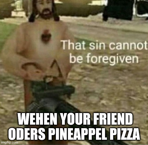 The one sin that can not be forgiven | WEHEN YOUR FRIEND ODERS PINEAPPEL PIZZA | image tagged in that sin cannot be forgiven | made w/ Imgflip meme maker