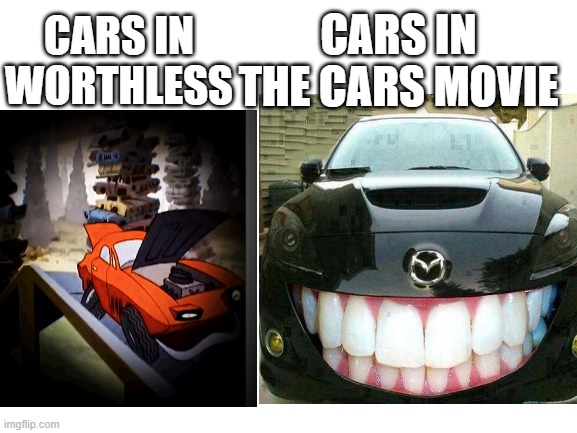 what happened to you disney | CARS IN THE CARS MOVIE; CARS IN WORTHLESS | image tagged in worthless,disney,walt disney,cars,strange cars,weird | made w/ Imgflip meme maker