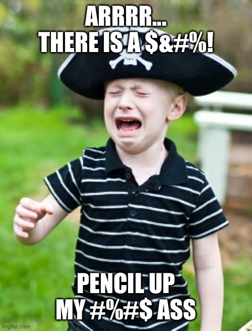 SALTY SAILOR | ARRRR... THERE IS A $&#%! PENCIL UP MY #%#$ ASS | image tagged in salty sailor | made w/ Imgflip meme maker