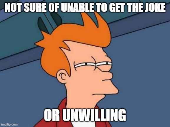 Futurama Fry Meme | NOT SURE OF UNABLE TO GET THE JOKE OR UNWILLING | image tagged in memes,futurama fry | made w/ Imgflip meme maker