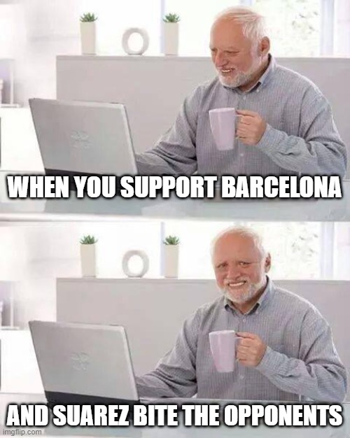 Hide the Pain Harold | WHEN YOU SUPPORT BARCELONA; AND SUAREZ BITE THE OPPONENTS | image tagged in memes,hide the pain harold | made w/ Imgflip meme maker
