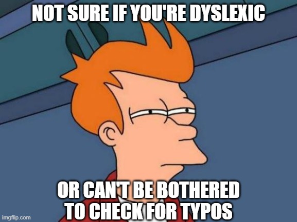 Futurama Fry Meme | NOT SURE IF YOU'RE DYSLEXIC OR CAN'T BE BOTHERED TO CHECK FOR TYPOS | image tagged in memes,futurama fry | made w/ Imgflip meme maker