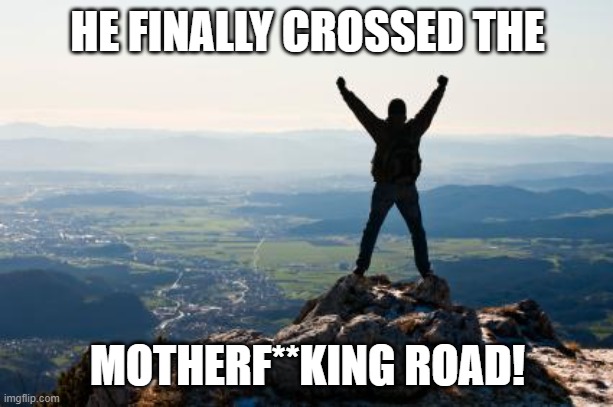 Shout It from the Mountain Tops | HE FINALLY CROSSED THE MOTHERF**KING ROAD! | image tagged in shout it from the mountain tops | made w/ Imgflip meme maker