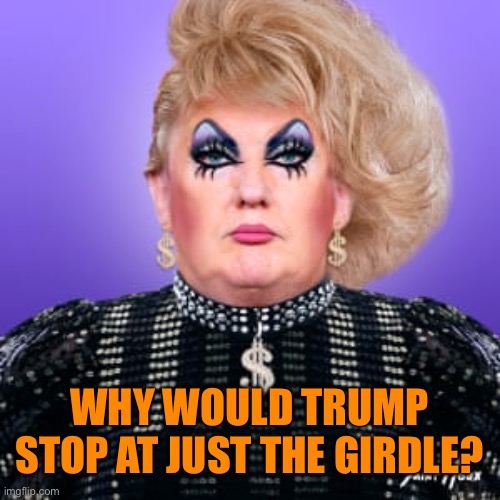 WHY WOULD TRUMP STOP AT JUST THE GIRDLE? | made w/ Imgflip meme maker