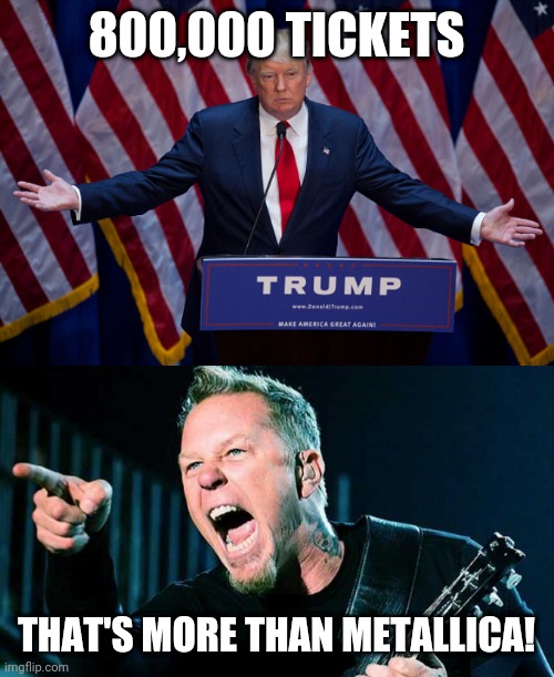 COME TO INDIANA | 800,000 TICKETS; THAT'S MORE THAN METALLICA! | image tagged in donald trump,memes,president trump,trump rally | made w/ Imgflip meme maker