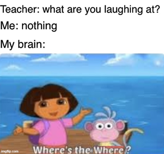 Where's the where? | image tagged in dora dumdum,teacher what are you laughing at | made w/ Imgflip meme maker