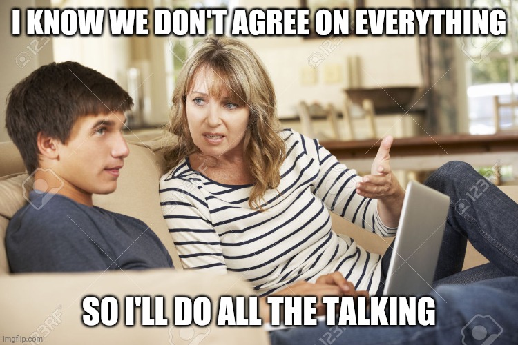Mother and son | I KNOW WE DON'T AGREE ON EVERYTHING; SO I'LL DO ALL THE TALKING | image tagged in mother and son | made w/ Imgflip meme maker
