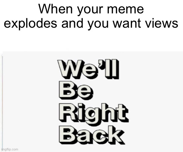 We will be right back after the advertisement | When your meme explodes and you want views | image tagged in funny,memes,funny memes,covid-19,coronavirus,viral | made w/ Imgflip meme maker