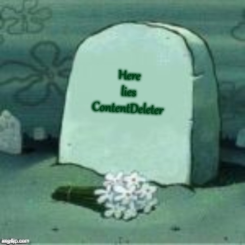 Here Lies X | Here lies ContentDeleter | image tagged in here lies x | made w/ Imgflip meme maker
