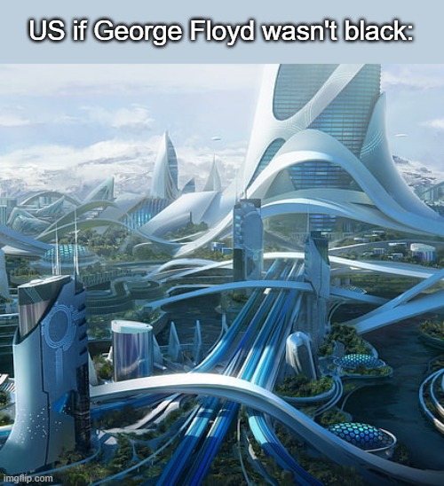 The world if | US if George Floyd wasn't black: | image tagged in the world if,america,george floyd | made w/ Imgflip meme maker