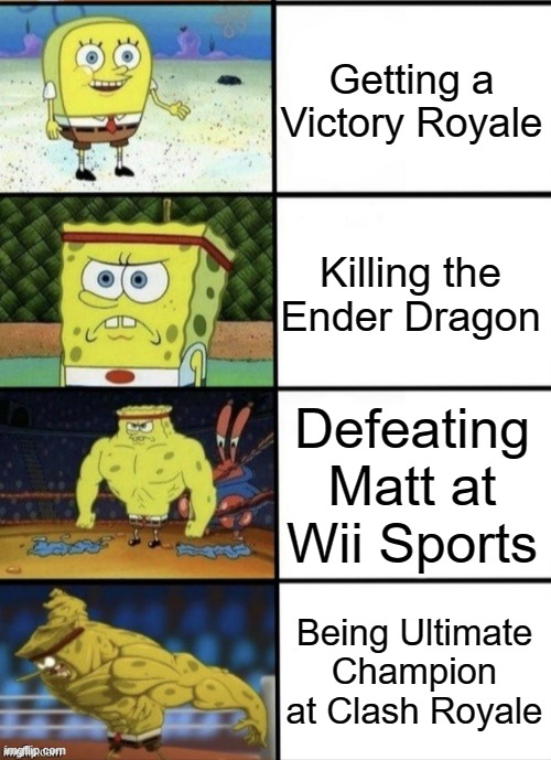 SpongeBob Strength | Getting a Victory Royale; Killing the Ender Dragon; Defeating Matt at Wii Sports; Being Ultimate Champion at Clash Royale | image tagged in spongebob strength | made w/ Imgflip meme maker