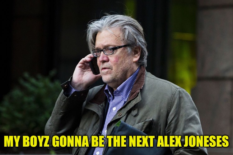 Steve Bannon on Phone | MY BOYZ GONNA BE THE NEXT ALEX JONESES | image tagged in steve bannon on phone | made w/ Imgflip meme maker