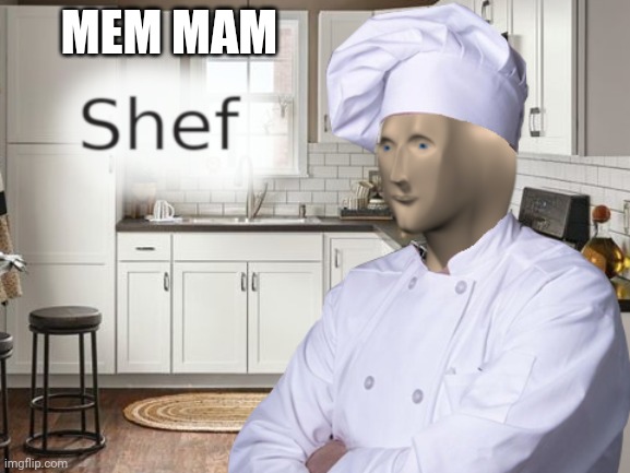 Shef | MEM MAM | image tagged in shef | made w/ Imgflip meme maker