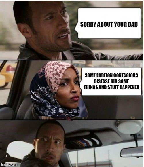 Inappropriate Antisemitic & Anti-American Comments By Ilhan Omar | SORRY ABOUT YOUR DAD; SOME FOREIGN CONTAGIOUS DISEASE DID SOME THINGS AND STUFF HAPPENED | image tagged in inappropriate antisemitic  anti-american comments by ilhan omar | made w/ Imgflip meme maker