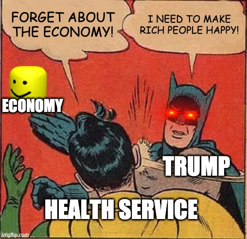 How Much Trump Cares | FORGET ABOUT THE ECONOMY! I NEED TO MAKE RICH PEOPLE HAPPY! ECONOMY; TRUMP; HEALTH SERVICE | image tagged in memes,batman slapping robin | made w/ Imgflip meme maker