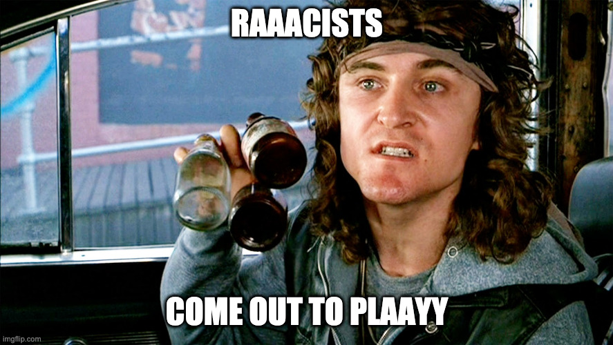 Racists come out to play | RAAACISTS; COME OUT TO PLAAYY | image tagged in come out and play - warriors | made w/ Imgflip meme maker