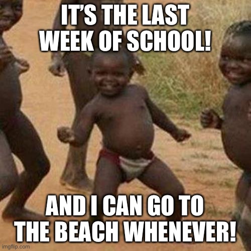 Third World Success Kid | IT’S THE LAST WEEK OF SCHOOL! AND I CAN GO TO THE BEACH WHENEVER! | image tagged in memes,third world success kid | made w/ Imgflip meme maker