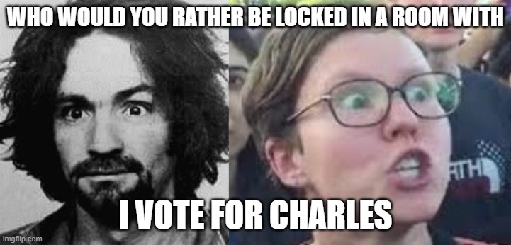 WHO WOULD YOU RATHER BE LOCKED IN A ROOM WITH; I VOTE FOR CHARLES | image tagged in charles manson,sjw | made w/ Imgflip meme maker