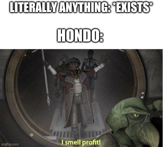 I Smell Profit | HONDO:; LITERALLY ANYTHING: *EXISTS* | image tagged in i smell profit | made w/ Imgflip meme maker