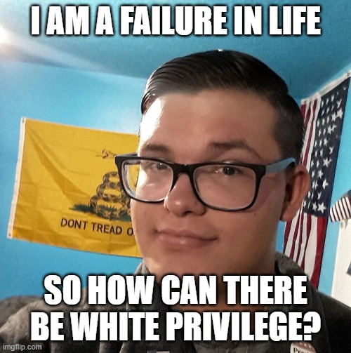 Oblivious White Supremacist | I AM A FAILURE IN LIFE; SO HOW CAN THERE BE WHITE PRIVILEGE? | image tagged in oblivious white supremacist | made w/ Imgflip meme maker