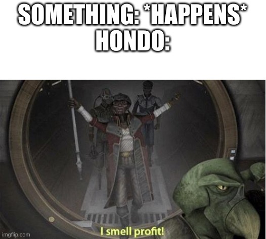 I Smell Profit | SOMETHING: *HAPPENS*
HONDO: | image tagged in i smell profit | made w/ Imgflip meme maker