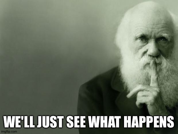 Darwin | WE'LL JUST SEE WHAT HAPPENS | image tagged in darwin | made w/ Imgflip meme maker