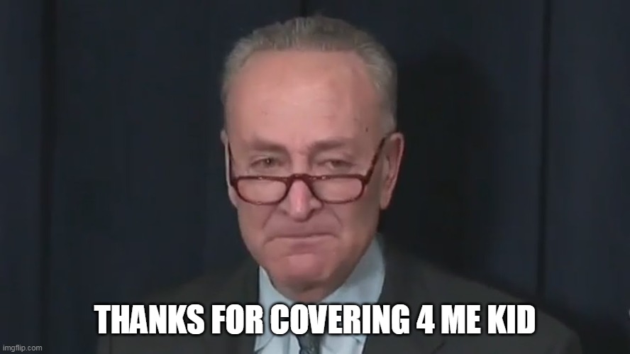 Chuck Schumer Crying | THANKS FOR COVERING 4 ME KID | image tagged in chuck schumer crying | made w/ Imgflip meme maker