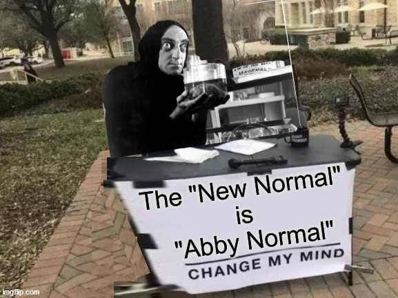 Change My Mind |  The "New Normal"
is
   "Abby Normal" | image tagged in change my mind,memes,young frankenstein,why can't you just be normal,first world problems,one does not simply | made w/ Imgflip meme maker