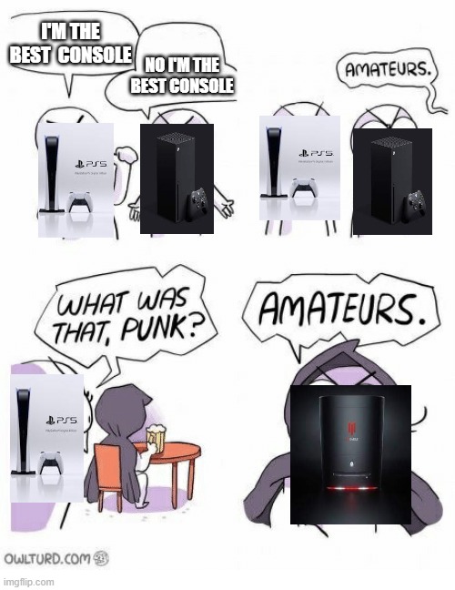 I think we all know that this is true | I'M THE BEST  CONSOLE; NO I'M THE BEST CONSOLE | image tagged in amateurs | made w/ Imgflip meme maker