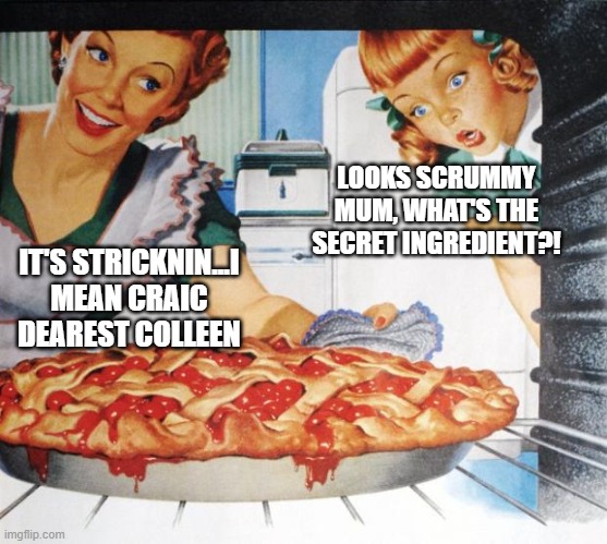 50's Wife cooking cherry pie | LOOKS SCRUMMY MUM, WHAT'S THE SECRET INGREDIENT?! IT'S STRICKNIN...I MEAN CRAIC DEAREST COLLEEN | image tagged in 50's wife cooking cherry pie | made w/ Imgflip meme maker