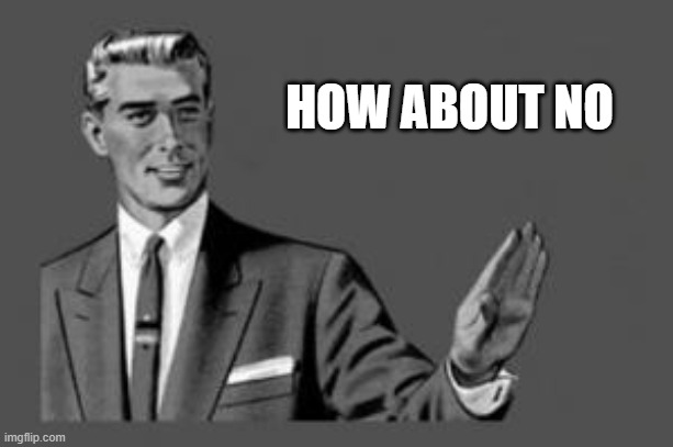 Kill yourself guy | HOW ABOUT NO | image tagged in kill yourself guy | made w/ Imgflip meme maker