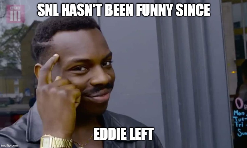 Eddie Murphy thinking | SNL HASN'T BEEN FUNNY SINCE EDDIE LEFT | image tagged in eddie murphy thinking | made w/ Imgflip meme maker