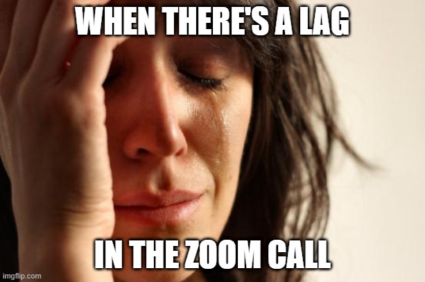 First World Problems | WHEN THERE'S A LAG; IN THE ZOOM CALL | image tagged in memes,first world problems | made w/ Imgflip meme maker