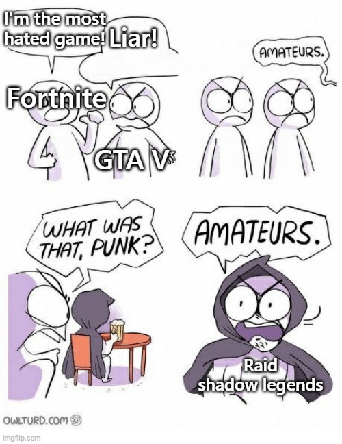 Amateurs | I'm the most hated game! Liar! Fortnite; GTA V; Raid shadow legends | image tagged in amateurs | made w/ Imgflip meme maker
