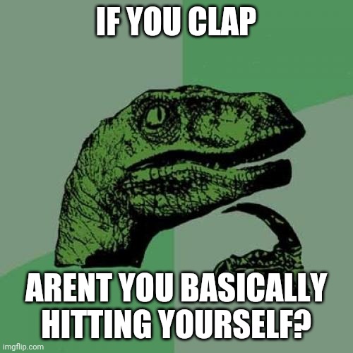 Philosoraptor | IF YOU CLAP; ARENT YOU BASICALLY HITTING YOURSELF? | image tagged in memes,philosoraptor | made w/ Imgflip meme maker