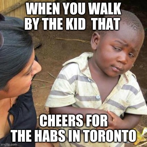 Habs suck | WHEN YOU WALK BY THE KID  THAT; CHEERS FOR THE HABS IN TORONTO | image tagged in memes,third world skeptical kid | made w/ Imgflip meme maker