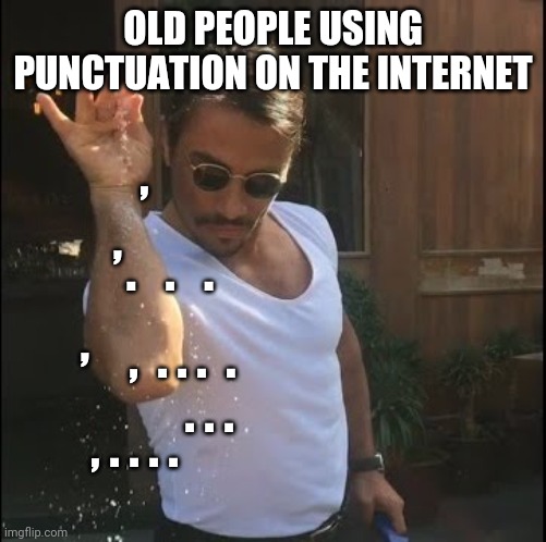 salt bae | OLD PEOPLE USING PUNCTUATION ON THE INTERNET; , , .   .   . , ,  . . .  . . . . , . . . . | image tagged in salt bae | made w/ Imgflip meme maker