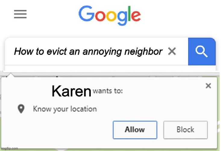 Karen | How to evict an annoying neighbor; Karen | image tagged in wants to know your location,karen,uh oh | made w/ Imgflip meme maker