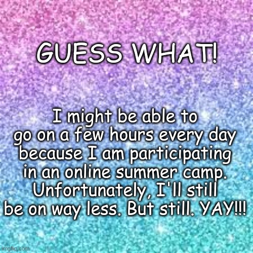 YAY | GUESS WHAT! I might be able to go on a few hours every day because I am participating in an online summer camp. Unfortunately, I'll still be on way less. But still. YAY!!! | image tagged in speech still wasnt for nothing,unfortunately,-_- | made w/ Imgflip meme maker