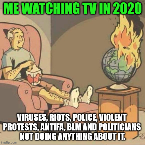 This year is like a run away fire. |  ME WATCHING TV IN 2020; VIRUSES, RIOTS, POLICE, VIOLENT 
PROTESTS, ANTIFA, BLM AND POLITICIANS 
NOT DOING ANYTHING ABOUT IT. | image tagged in burning,antifa,police,blm,politicians,violence | made w/ Imgflip meme maker
