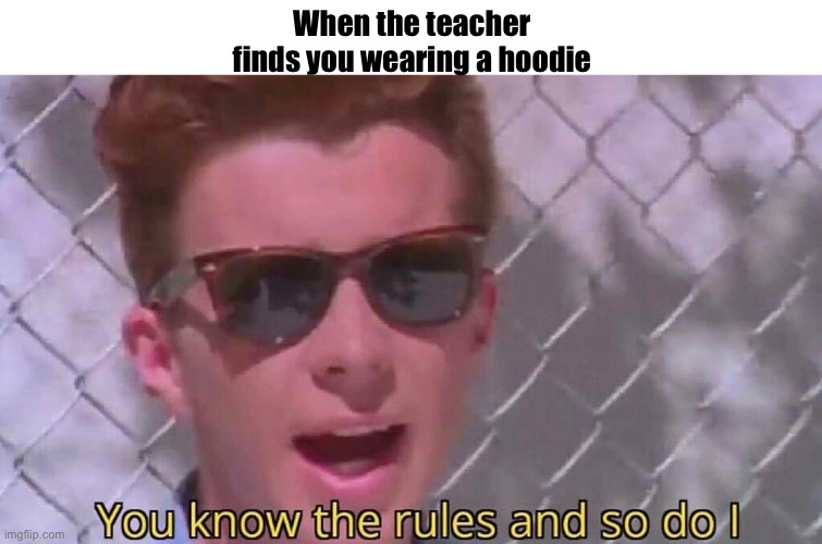 Never gonna give you up | When the teacher finds you wearing a hoodie | image tagged in never gonna give you up,hoodie | made w/ Imgflip meme maker