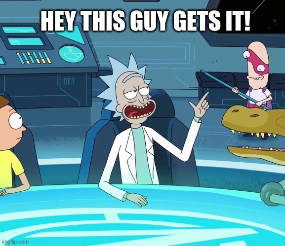 Rick n' Morty "This Guy Gets It" | HEY THIS GUY GETS IT! | image tagged in rick n' morty this guy gets it | made w/ Imgflip meme maker