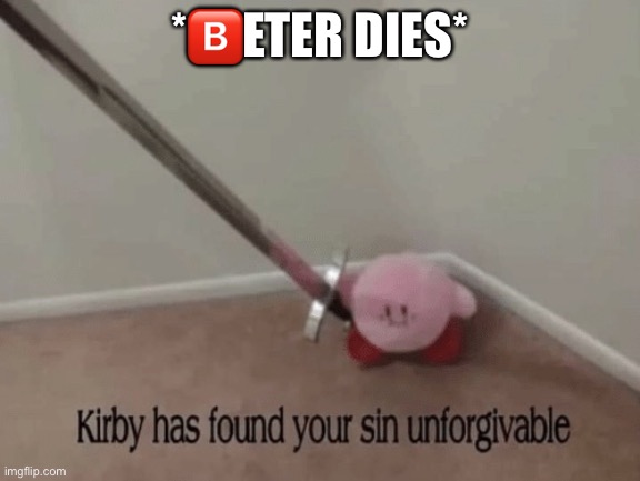Kirby has found your sin unforgivable | *?️ETER DIES* | image tagged in kirby has found your sin unforgivable | made w/ Imgflip meme maker
