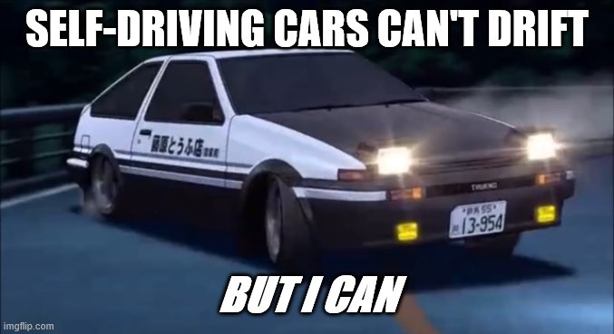 Initial D | SELF-DRIVING CARS CAN'T DRIFT BUT I CAN | image tagged in initial d | made w/ Imgflip meme maker
